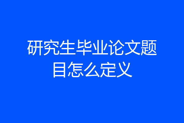 研究生毕业论文题目怎么定义