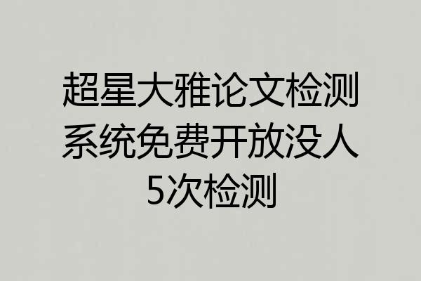 超星大雅论文检测系统免费开放没人5次检测