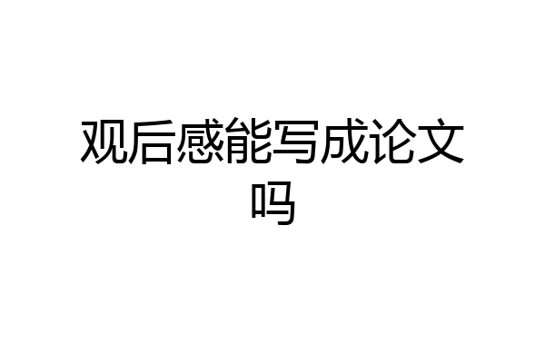观后感能写成论文吗