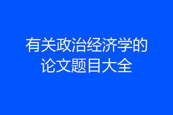 有关政治经济学的论文题目大全