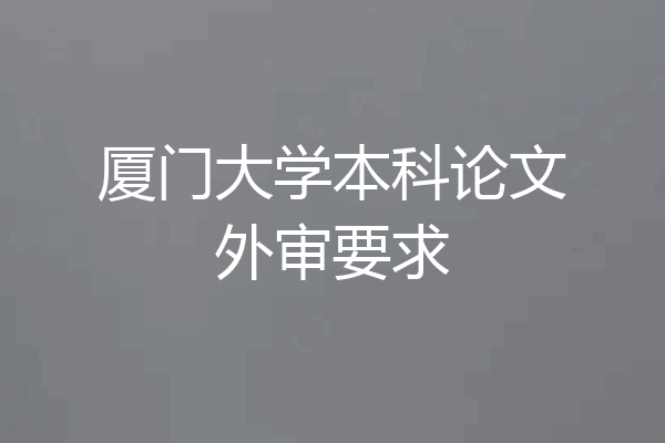 厦门大学本科论文外审要求