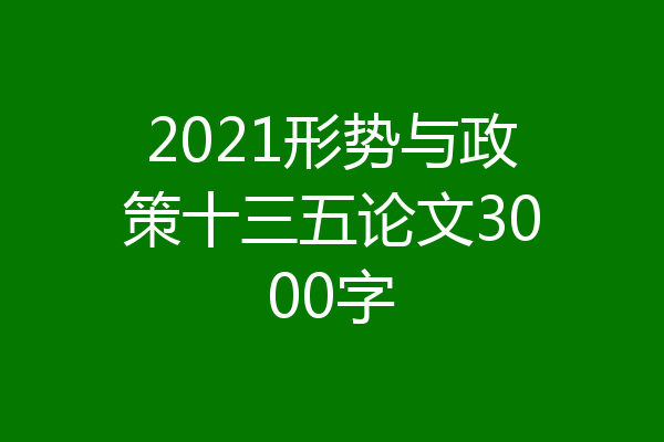 2021形势与政策十三五论文3000字