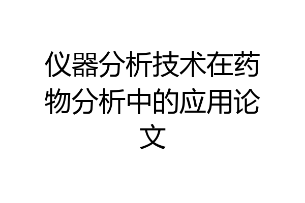 仪器分析技术在药物分析中的应用论文