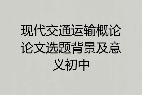 现代交通运输概论论文选题背景及意义初中