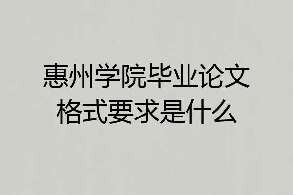 惠州学院毕业论文格式要求是什么