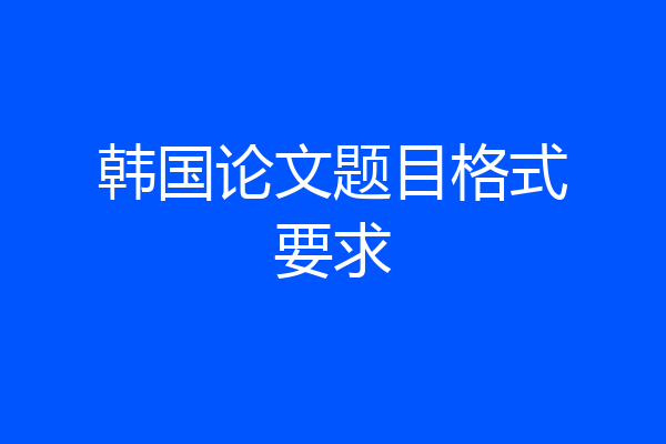 韩国论文题目格式要求