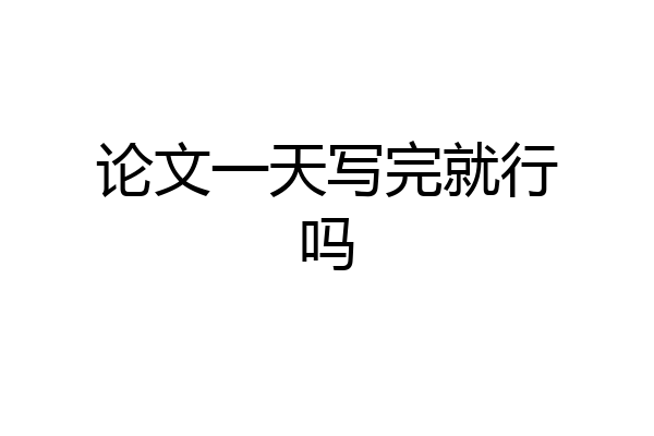 论文一天写完就行吗