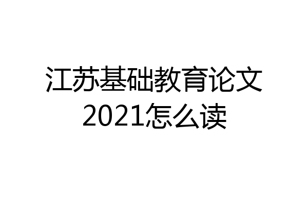 江苏基础教育论文2021怎么读