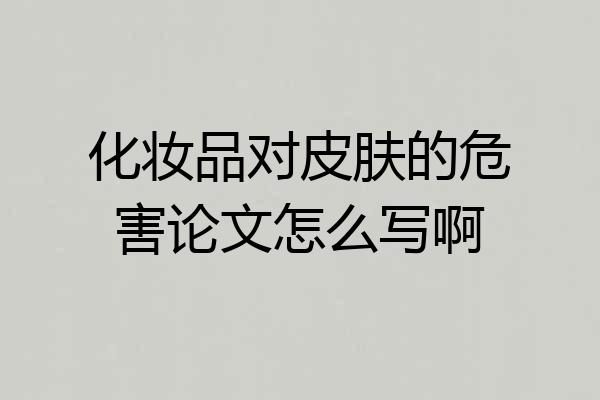 化妆品对皮肤的危害论文怎么写啊