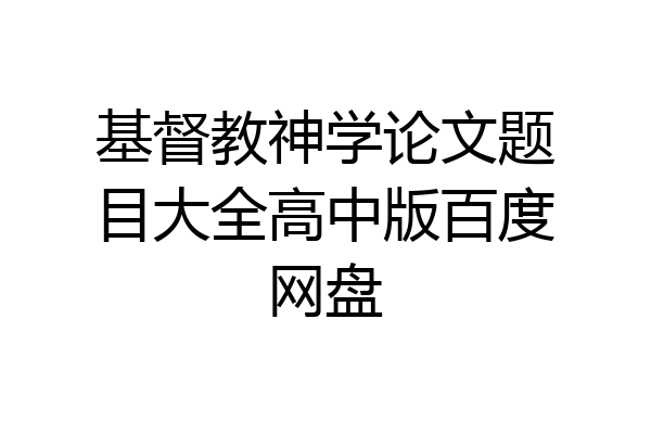 基督教神学论文题目大全高中版百度网盘