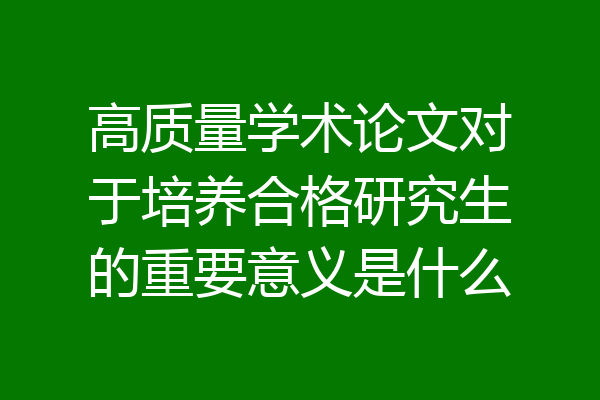 高质量学术论文对于培养合格研究生的重要意义是什么