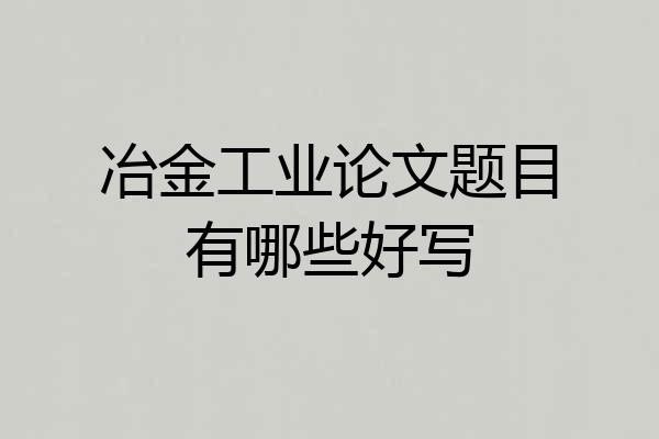 冶金工业论文题目有哪些好写