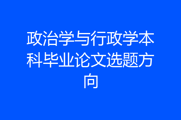政治学与行政学本科毕业论文选题方向