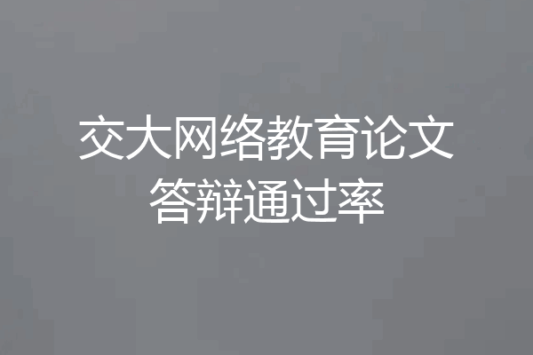 交大网络教育论文答辩通过率