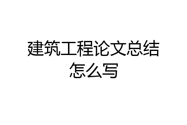 建筑工程论文总结怎么写