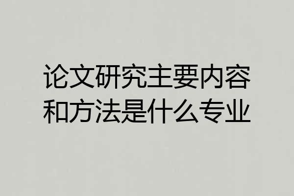 论文研究主要内容和方法是什么专业