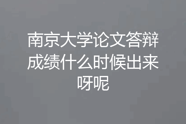 南京大学论文答辩成绩什么时候出来呀呢