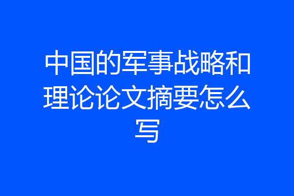 中国的军事战略和理论论文摘要怎么写