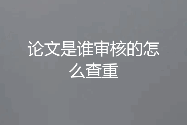 论文是谁审核的怎么查重
