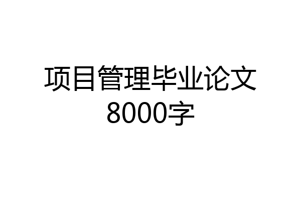 项目管理毕业论文8000字