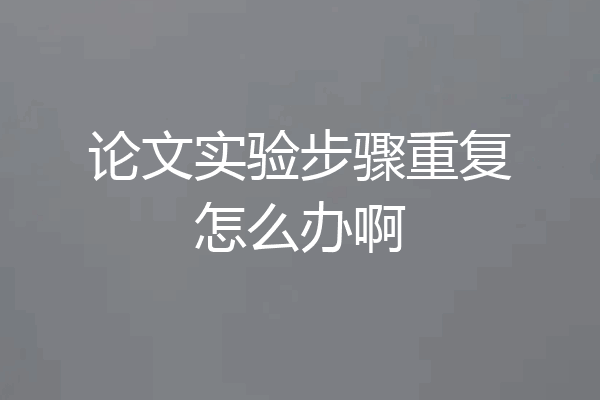 论文实验步骤重复怎么办啊