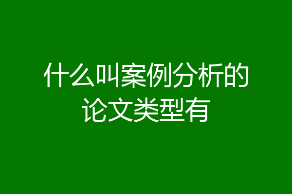 什么叫案例分析的论文类型有