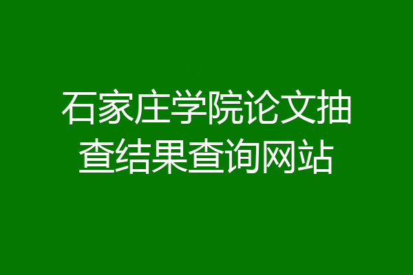 石家庄学院论文抽查结果查询网站