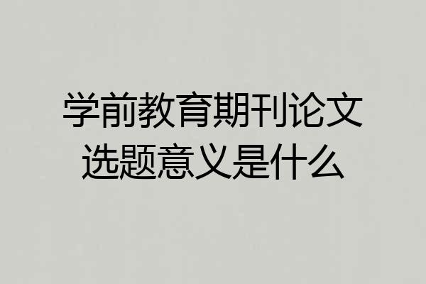 学前教育期刊论文选题意义是什么