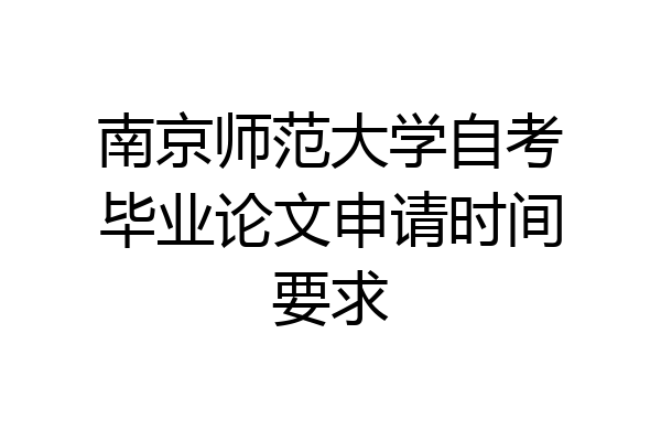 南京师范大学自考毕业论文申请时间要求