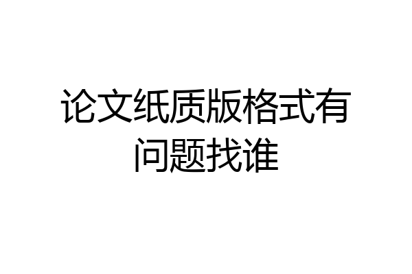 论文纸质版格式有问题找谁