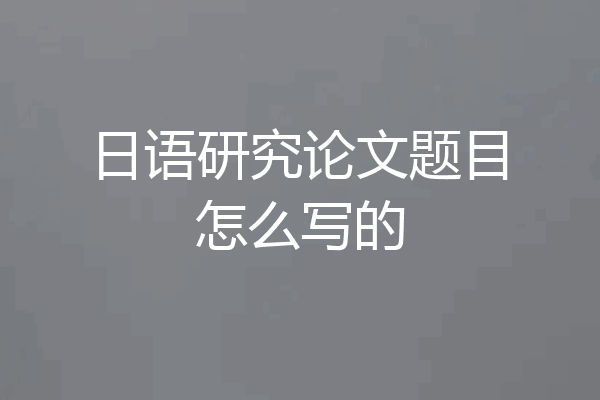 日语研究论文题目怎么写的