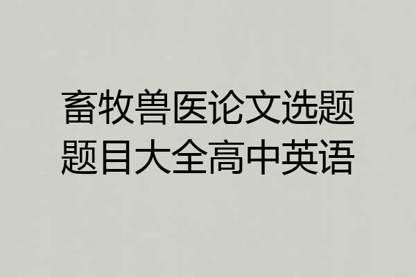 畜牧兽医论文选题题目大全高中英语