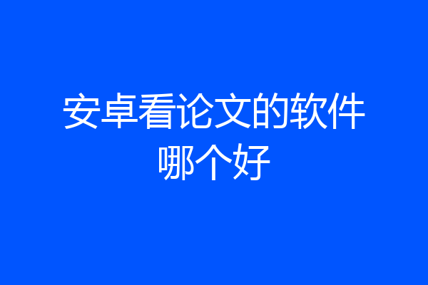 安卓看论文的软件哪个好