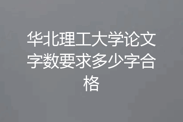 华北理工大学论文字数要求多少字合格