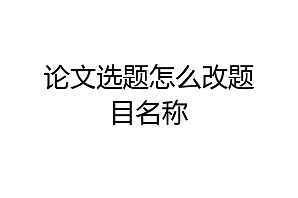 论文选题怎么改题目名称