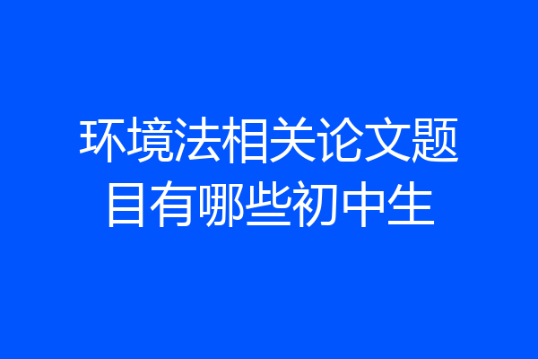 环境法相关论文题目有哪些初中生