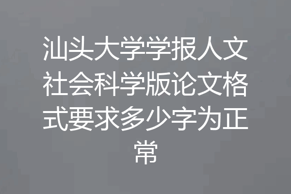 汕头大学学报人文社会科学版论文格式要求多少字为正常