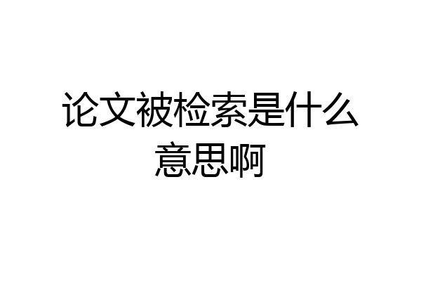 论文被检索是什么意思啊