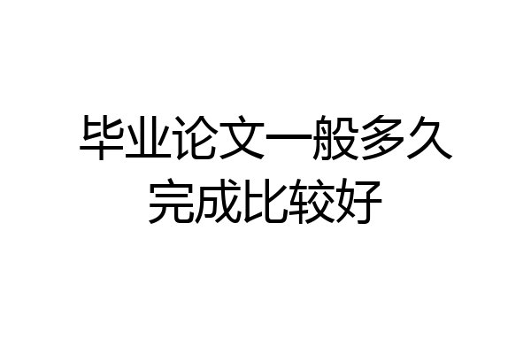 毕业论文一般多久完成比较好