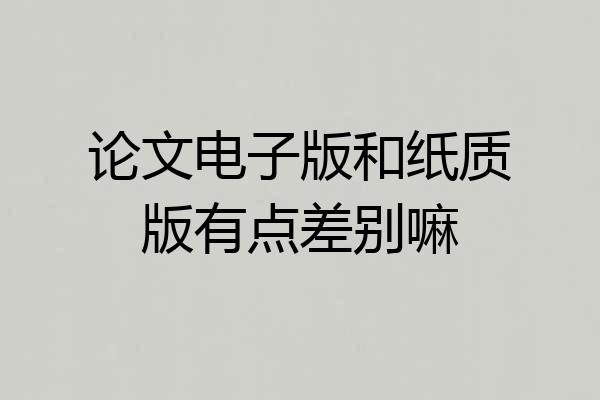 论文电子版和纸质版有点差别嘛