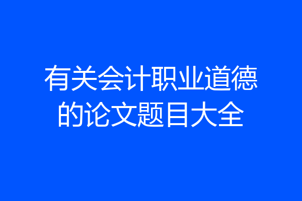 有关会计职业道德的论文题目大全