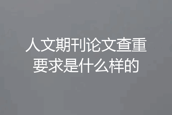 人文期刊论文查重要求是什么样的