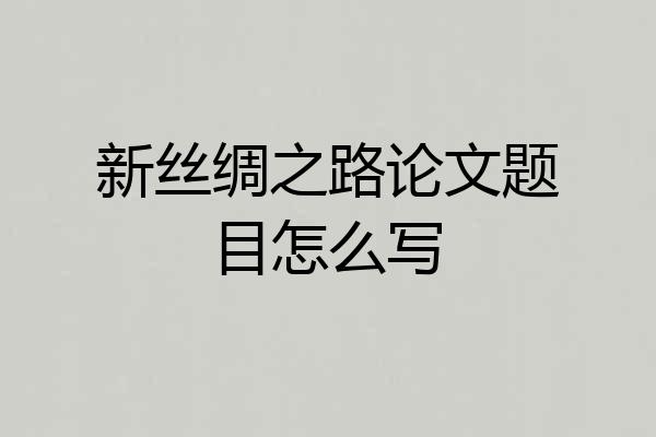 新丝绸之路论文题目怎么写