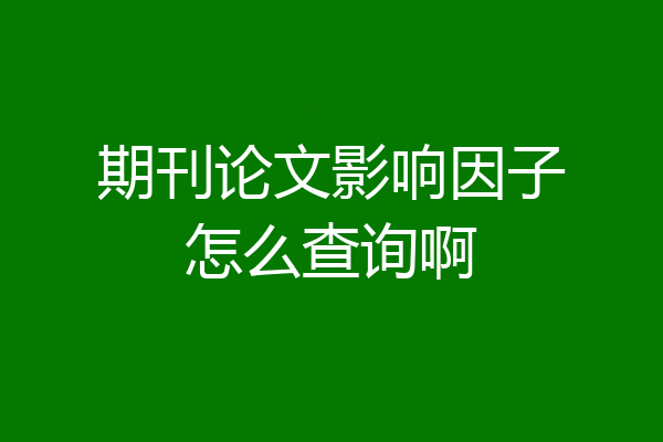 期刊论文影响因子怎么查询啊