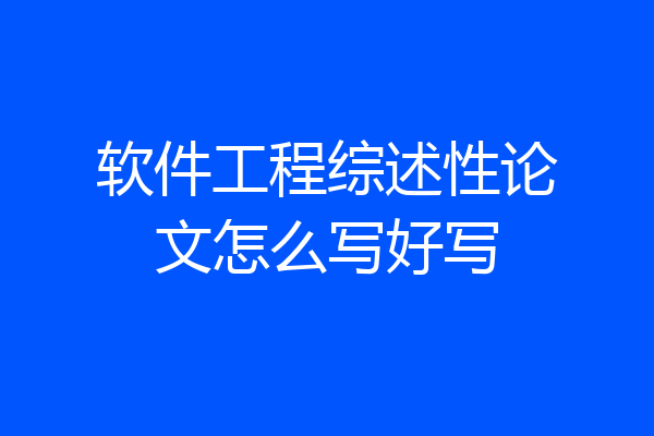 软件工程综述性论文怎么写好写