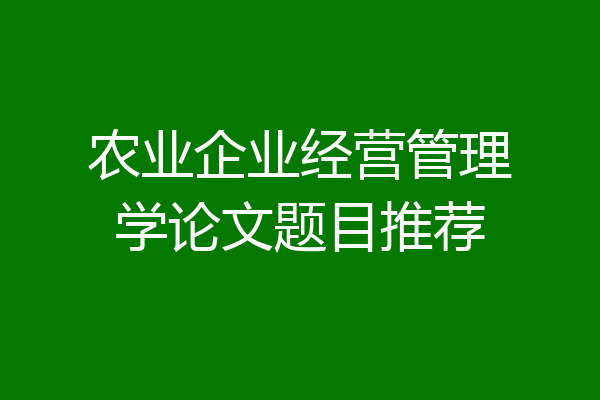农业企业经营管理学论文题目推荐