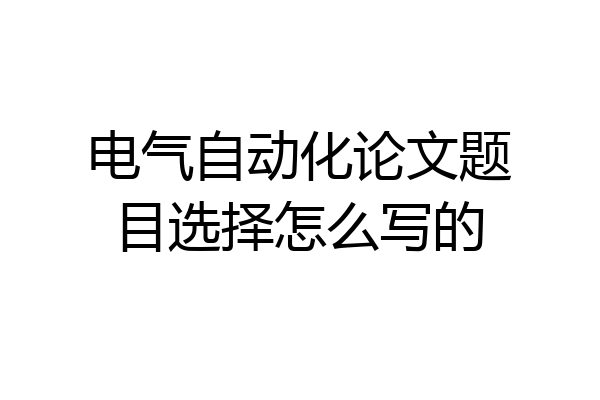 电气自动化论文题目选择怎么写的