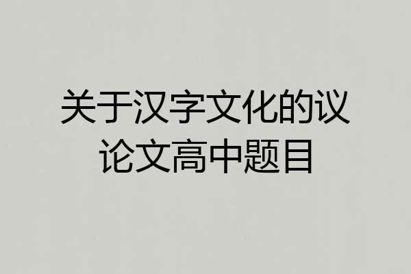 关于汉字文化的议论文高中题目