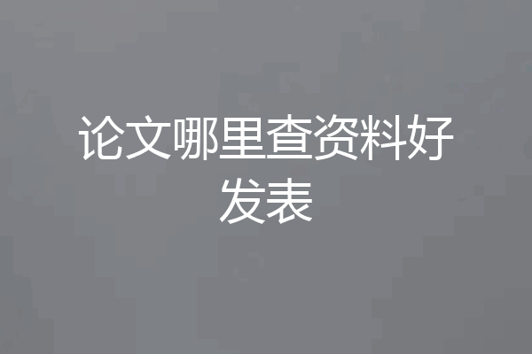 论文哪里查资料好发表