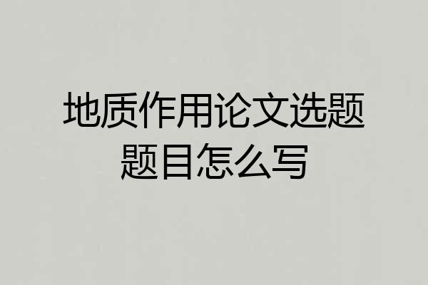 地质作用论文选题题目怎么写